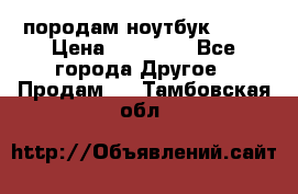 породам ноутбук asus › Цена ­ 12 000 - Все города Другое » Продам   . Тамбовская обл.